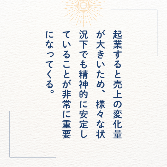 起業すると売上の変化量が大きいため、様々な状況下でも精神的に安定していることが非常に重要になってくる。