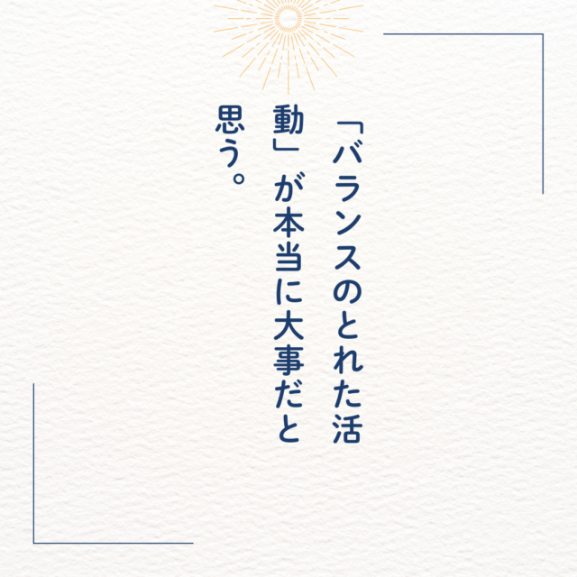 バランスのとれた活動が本当に大切だと思う