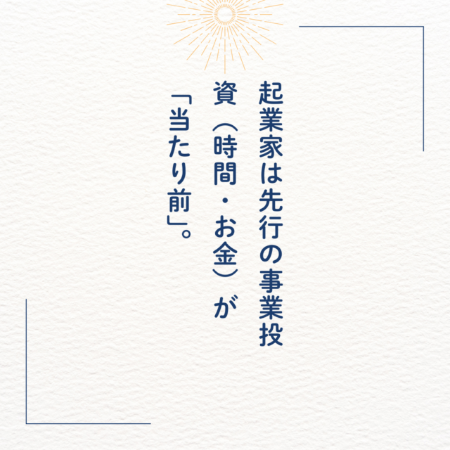 起業家は先行の事業投資（時間・お金）が「当たり前」。