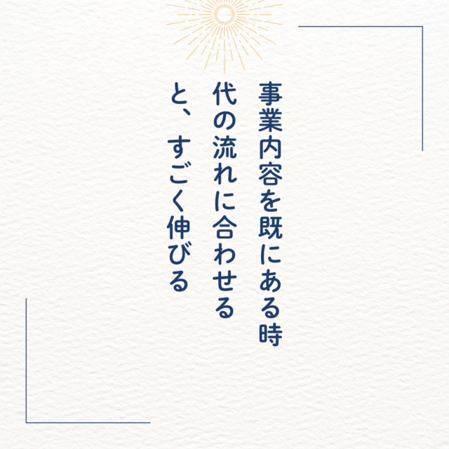 事業内容を既にある時代の流れに合わせると、すごく伸びる