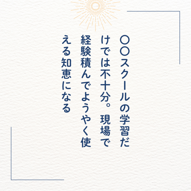 〇〇スクールの学習だけでは不十分。現場で経験を積んでようやくつかえる知恵になる