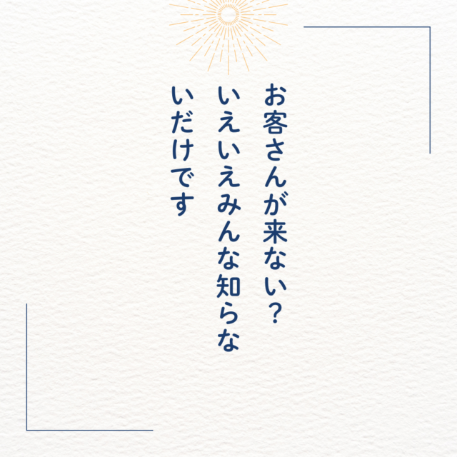 お客さんが来ない？いえいえみんな知らないだけです。