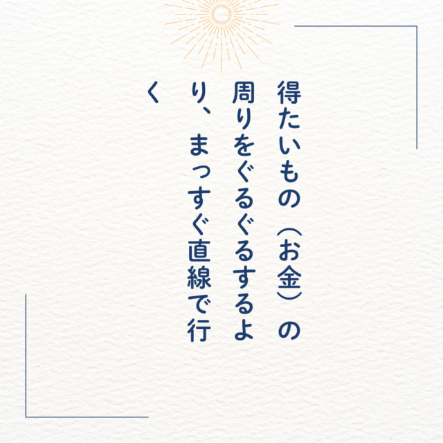 得たいもの（お金）の周りをぐるぐるするより、まっすぐ直線で行く