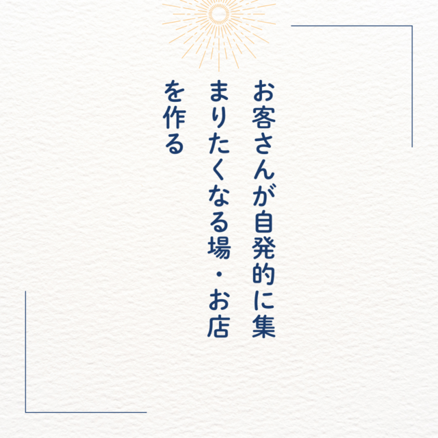 お客さんが自発的に集まりたくなる場・お店を作る